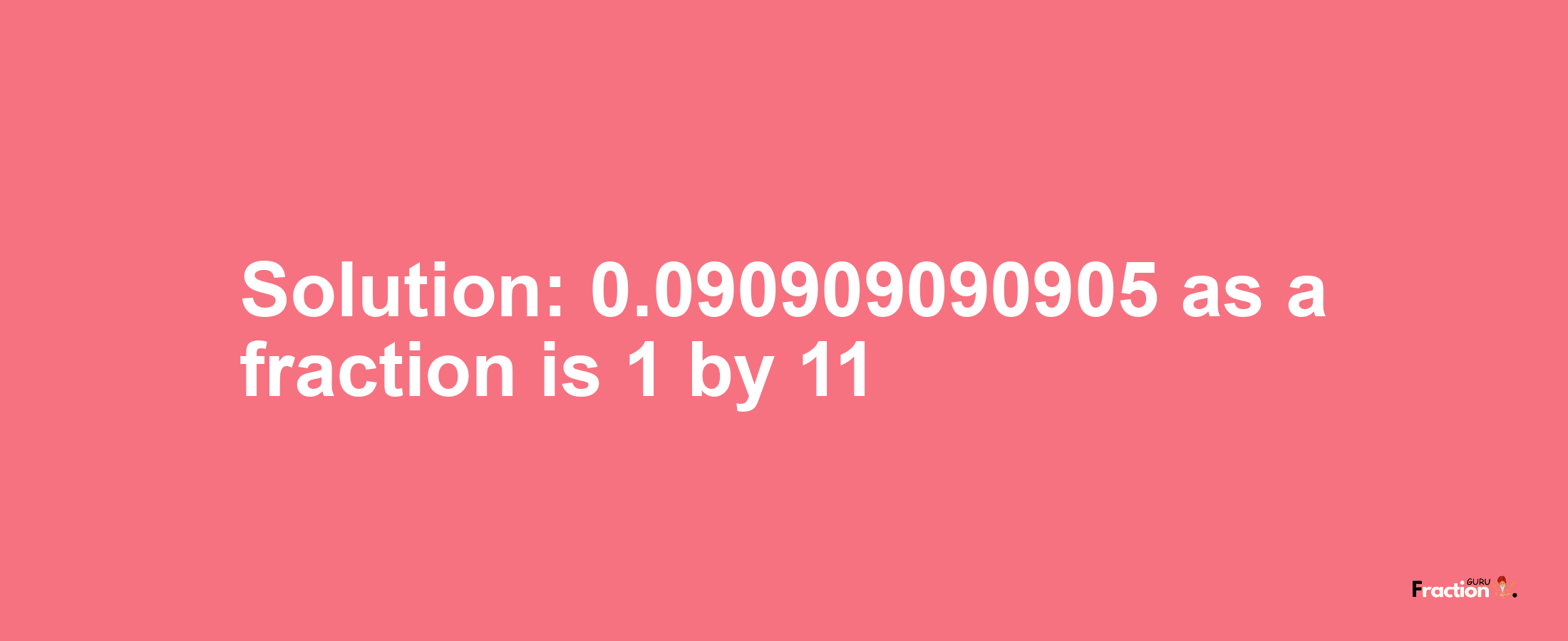 Solution:0.090909090905 as a fraction is 1/11